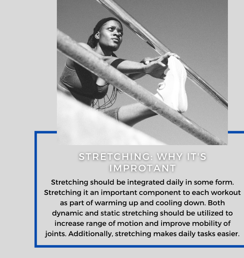 Stretching: Why It's Important. Stretching should be integrated daily in some form. Stretching is an important component to each workout as part of warming up and cooling down. Both dynamic and static stretching should be utilized to increase range of motion and improve mobility of joints. Stretching makes daily tasks easier.